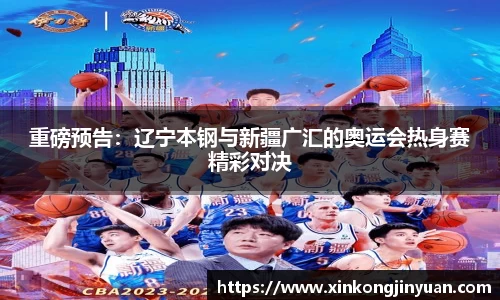 重磅预告：辽宁本钢与新疆广汇的奥运会热身赛精彩对决