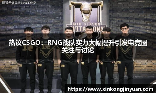 热议CSGO:RNG战队实力大幅提升引发电竞圈关注与讨论