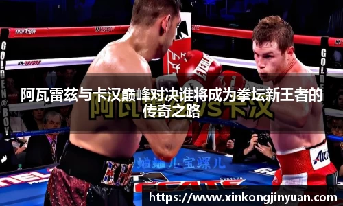 阿瓦雷兹与卡汉巅峰对决谁将成为拳坛新王者的传奇之路